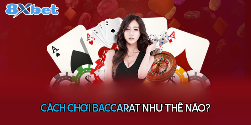 Hiểu rõ hơn về cách chơi Baccarat