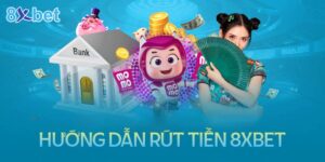 Hướng dẫn rút tiền 8XBet siêu dễ và nhanh